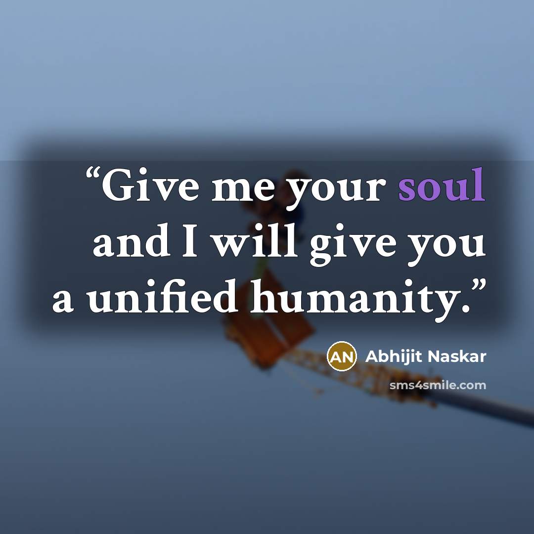 “Give me your soul and I will give you a unified humanity.” quote by Abhijit Naskar