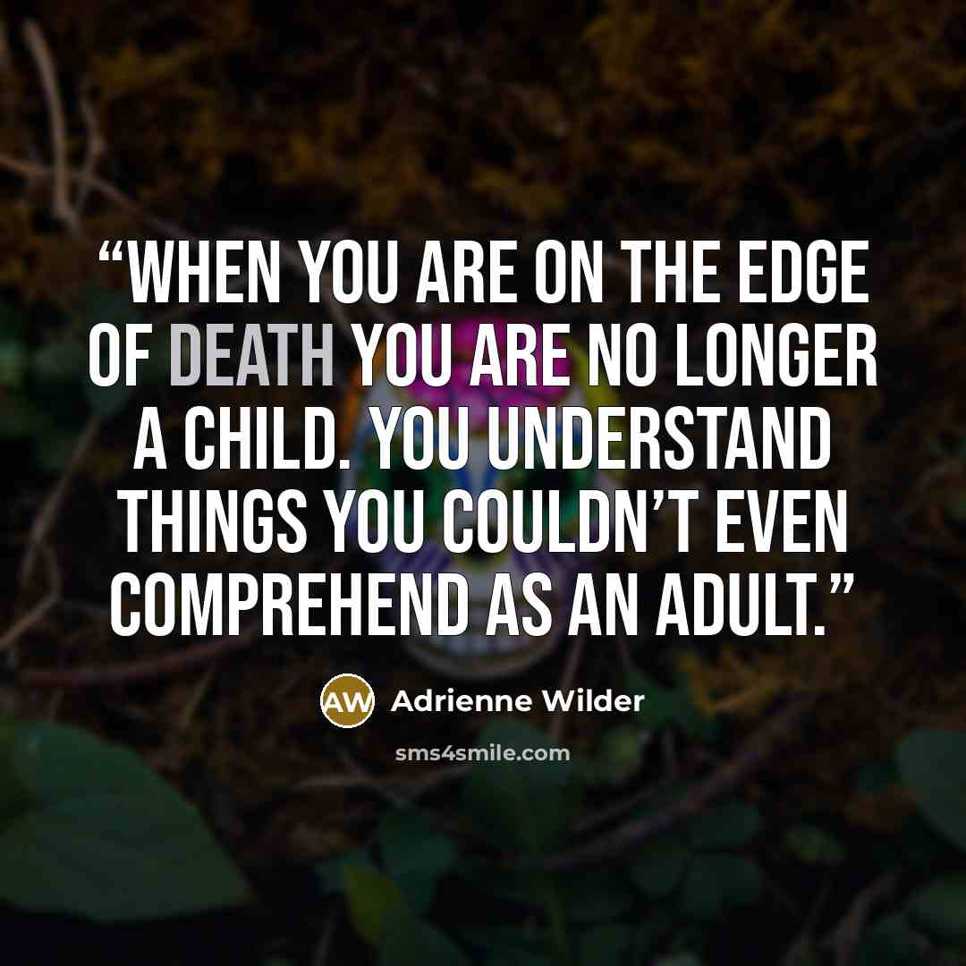 “When you are on the edge of death you are no longer a child. You understand things you couldn’t even comprehend as an adult.” quote by Adrienne Wilder