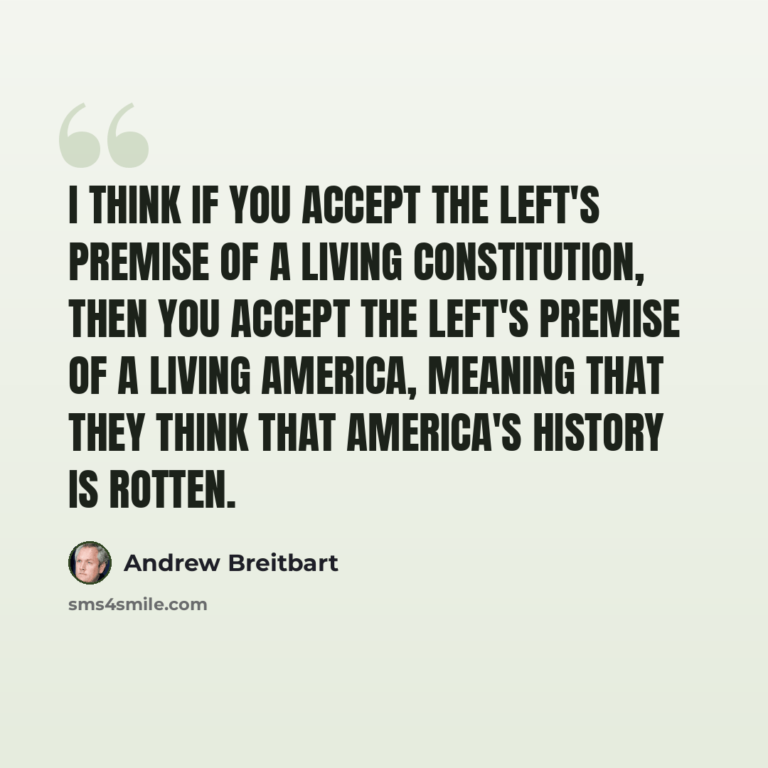 “I think if you accept the Left's premise of a living Constitution, then you accept the Left's premise of a living America, meaning that they think that America's history is rotten.” quote by Andrew Breitbart