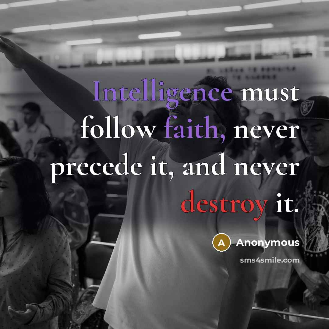 “Intelligence must follow faith, never precede it, and never destroy it.” quote by Anonymous