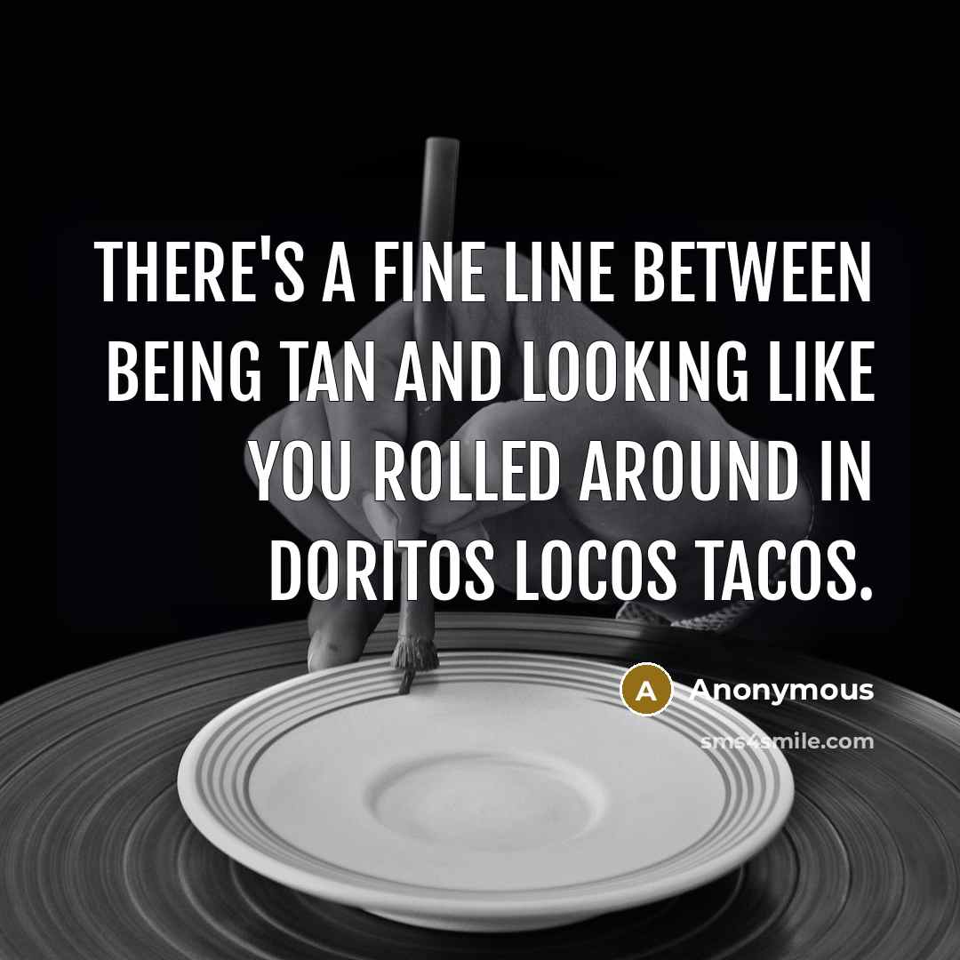 “There's a fine line between being tan and looking like you rolled around in Doritos Locos Tacos.” quote by Anonymous