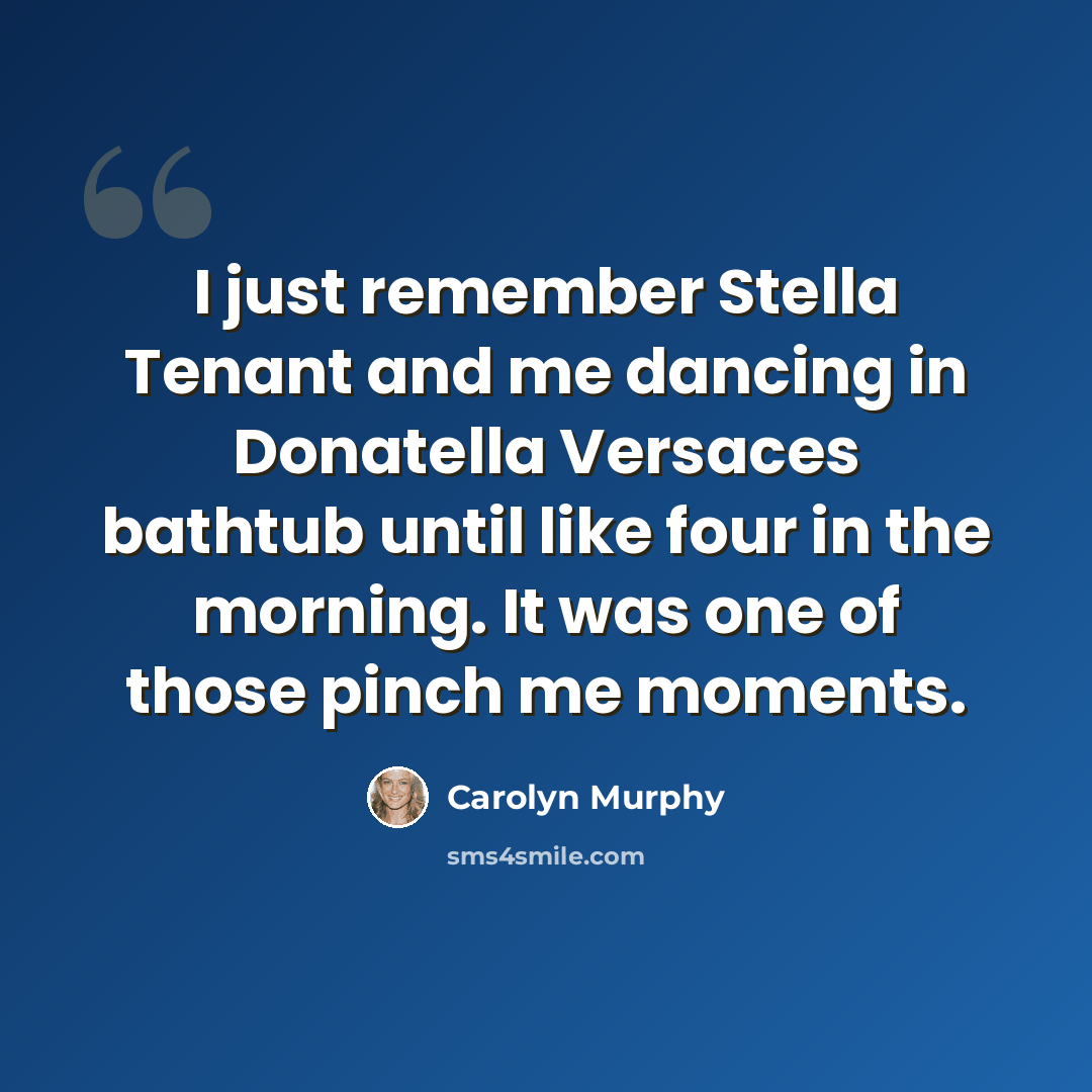 “I just remember Stella Tenant and me dancing in Donatella Versaces bathtub until like four in the morning. It was one of those pinch me moments.” quote by Carolyn Murphy
