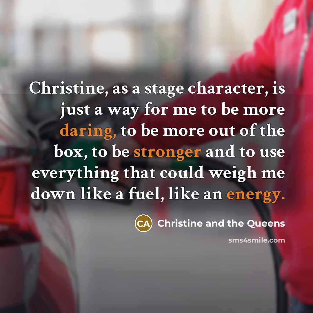 “Christine, as a stage character, is just a way for me to be more daring, to be more out of the box, to be stronger and to use everything that could weigh me down like a fuel, like an energy.” quote by Christine and the Queens