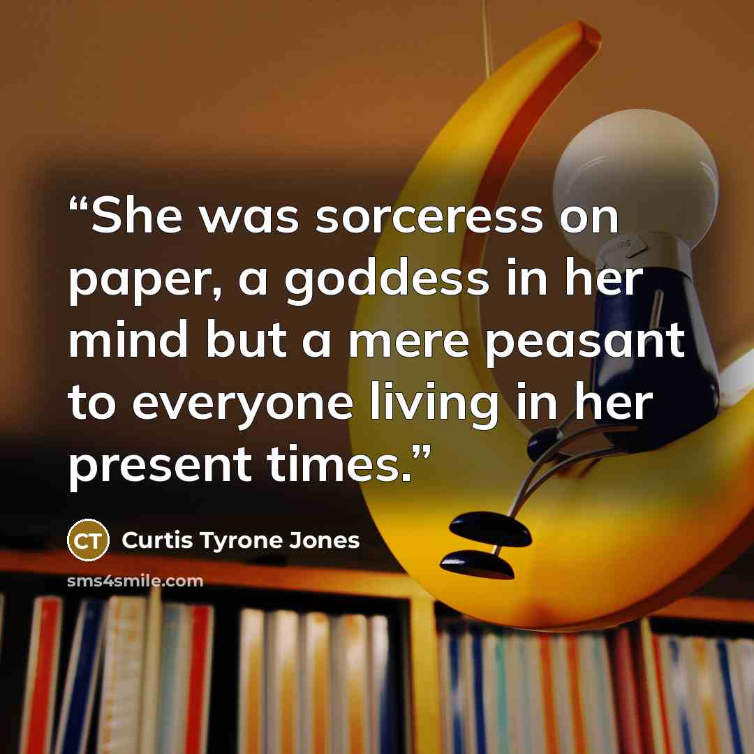 “She was sorceress on paper, a goddess in her mind but a mere peasant to everyone living in her present times.” quote by Curtis Tyrone Jones