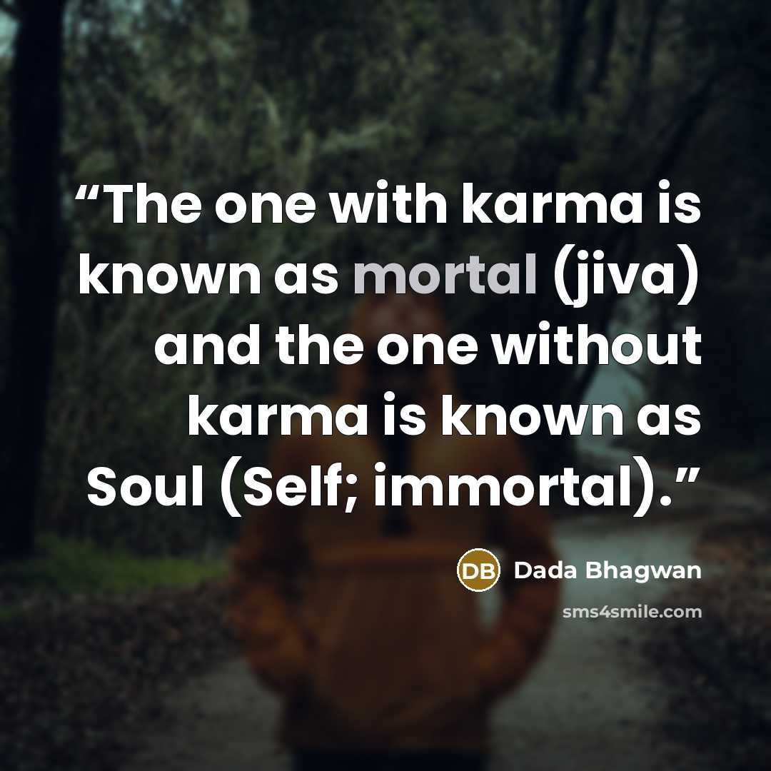“The one with karma is known as mortal (jiva) and the one without karma is known as Soul (Self; immortal).” quote by Dada Bhagwan