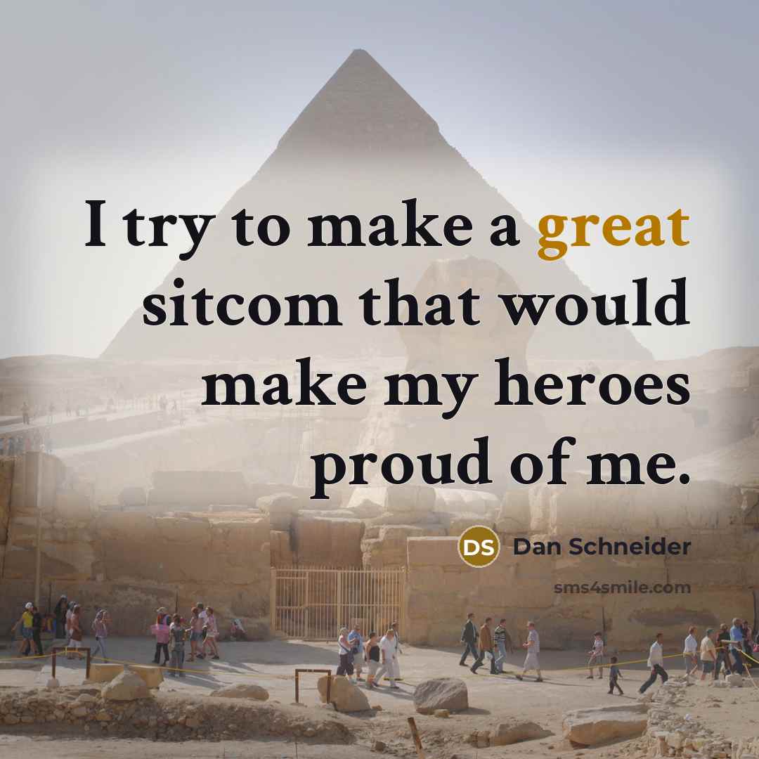 “I try to make a great sitcom that would make my heroes proud of me.” quote by Dan Schneider
