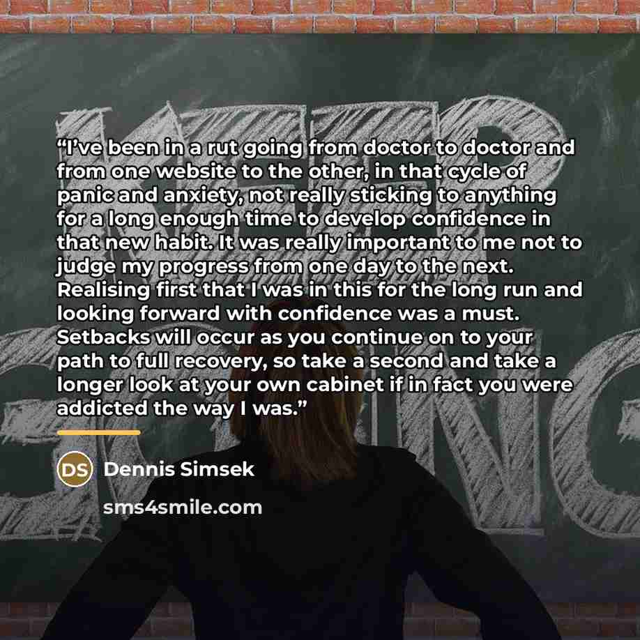 “I’ve been in a rut going from doctor to doctor and from one website to the other, in that cycle of panic and anxiety, not really sticking to anything for a long enough time to develop confidence in that new habit. It was really important to me not to judge my progress from one day to the next…” quote by Dennis Simsek