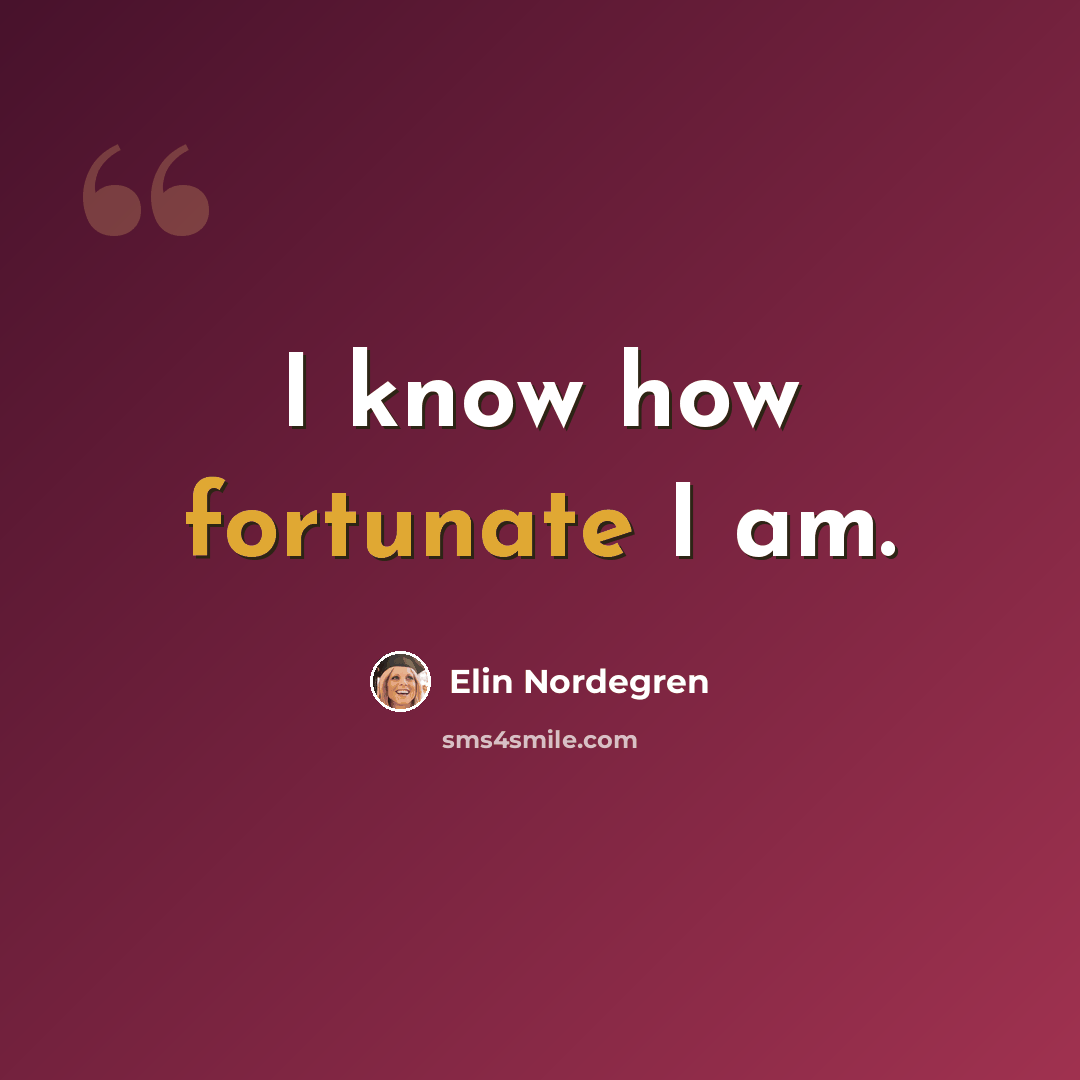 “I know how fortunate I am.” quote by Elin Nordegren