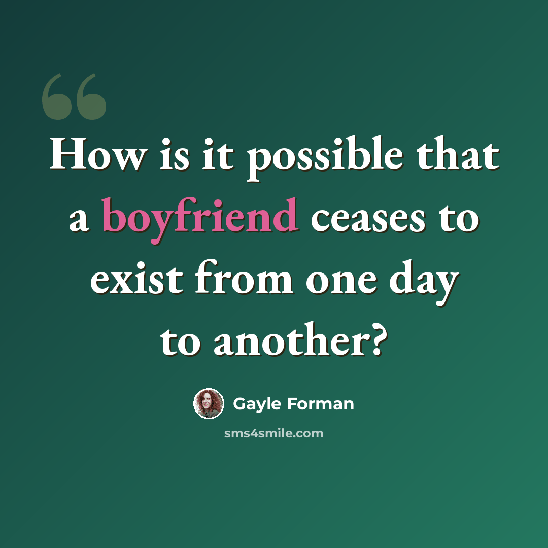 “How is it possible that a boyfriend ceases to exist from one day to another?” quote by Gayle Forman