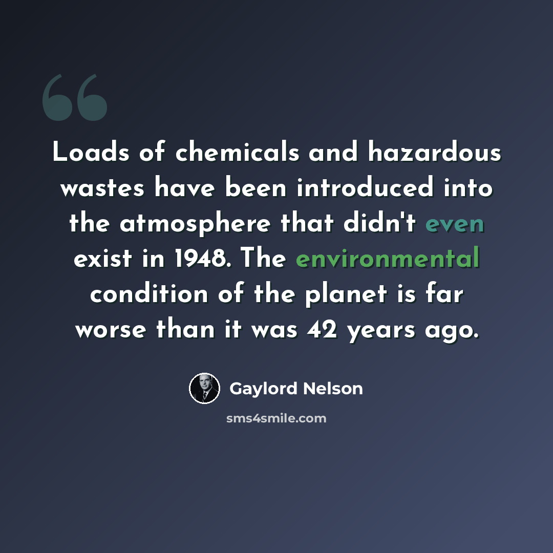 “Loads of chemicals and hazardous wastes have been introduced into the atmosphere that didn't even exist in 1948. The environmental condition of the planet is far worse than it was 42 years ago.” quote by Gaylord Nelson