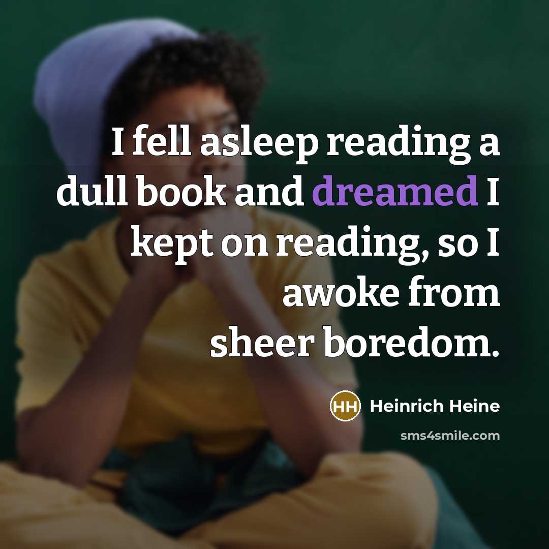 “I fell asleep reading a dull book and dreamed I kept on reading, so I awoke from sheer boredom.” quote by Heinrich Heine