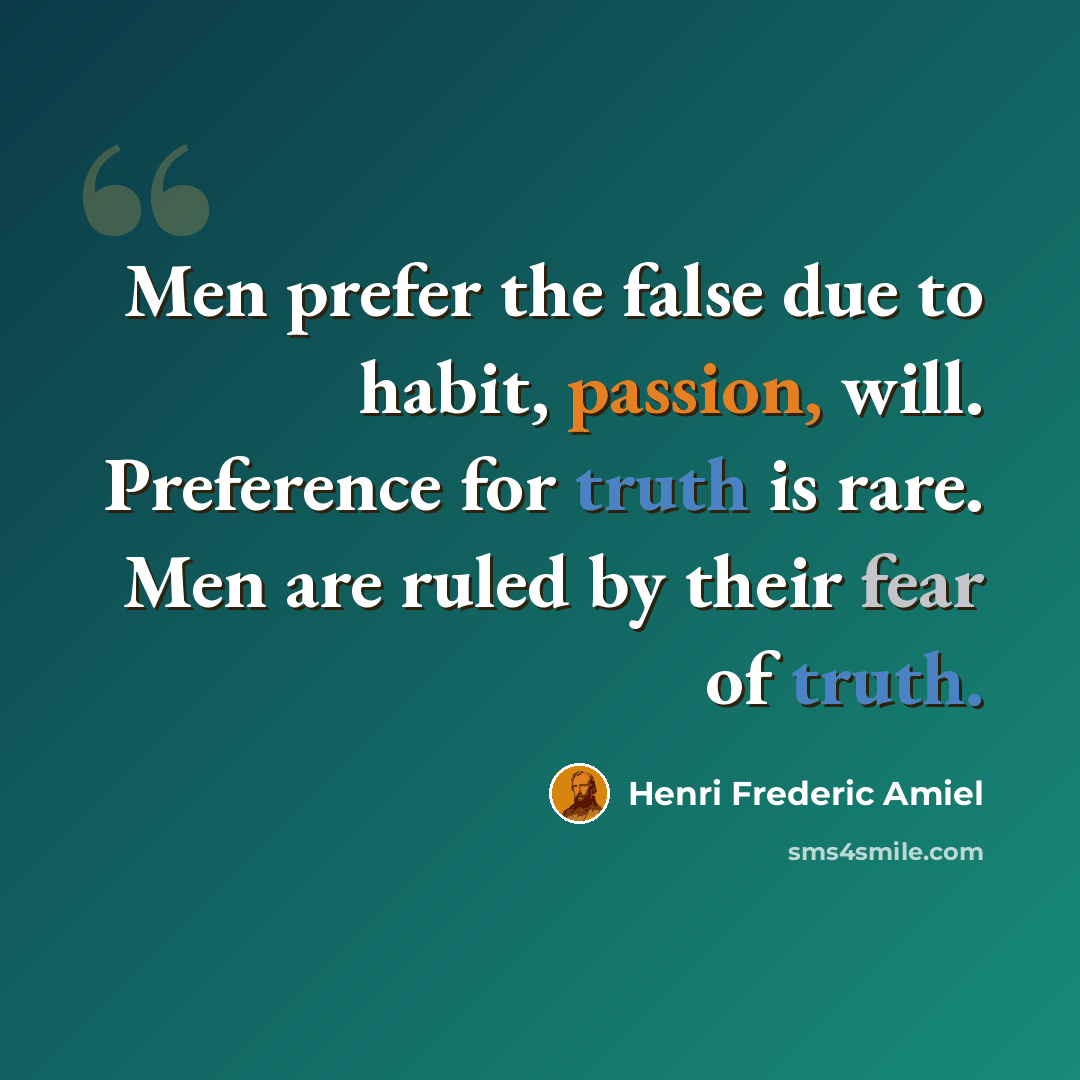 “Men prefer the false due to habit, passion, will. Preference for truth is rare. Men are ruled by their fear of truth.” quote by Henri Frederic Amiel