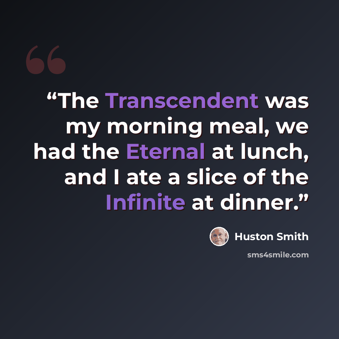 “The Transcendent was my morning meal, we had the Eternal at lunch, and I ate a slice of the Infinite at dinner.” quote by Huston Smith