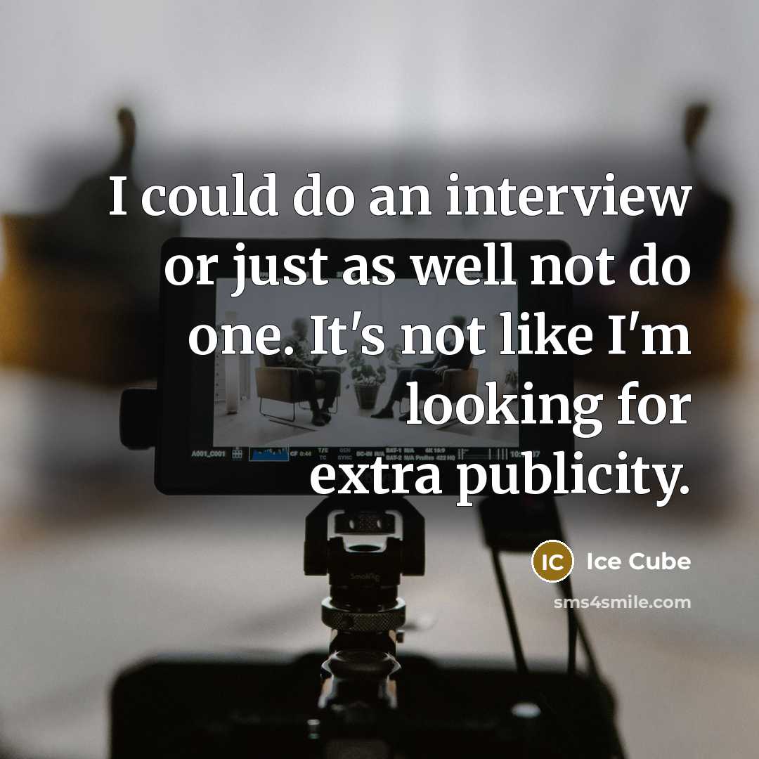 “I could do an interview or just as well not do one. It's not like I'm looking for extra publicity.” quote by Ice Cube