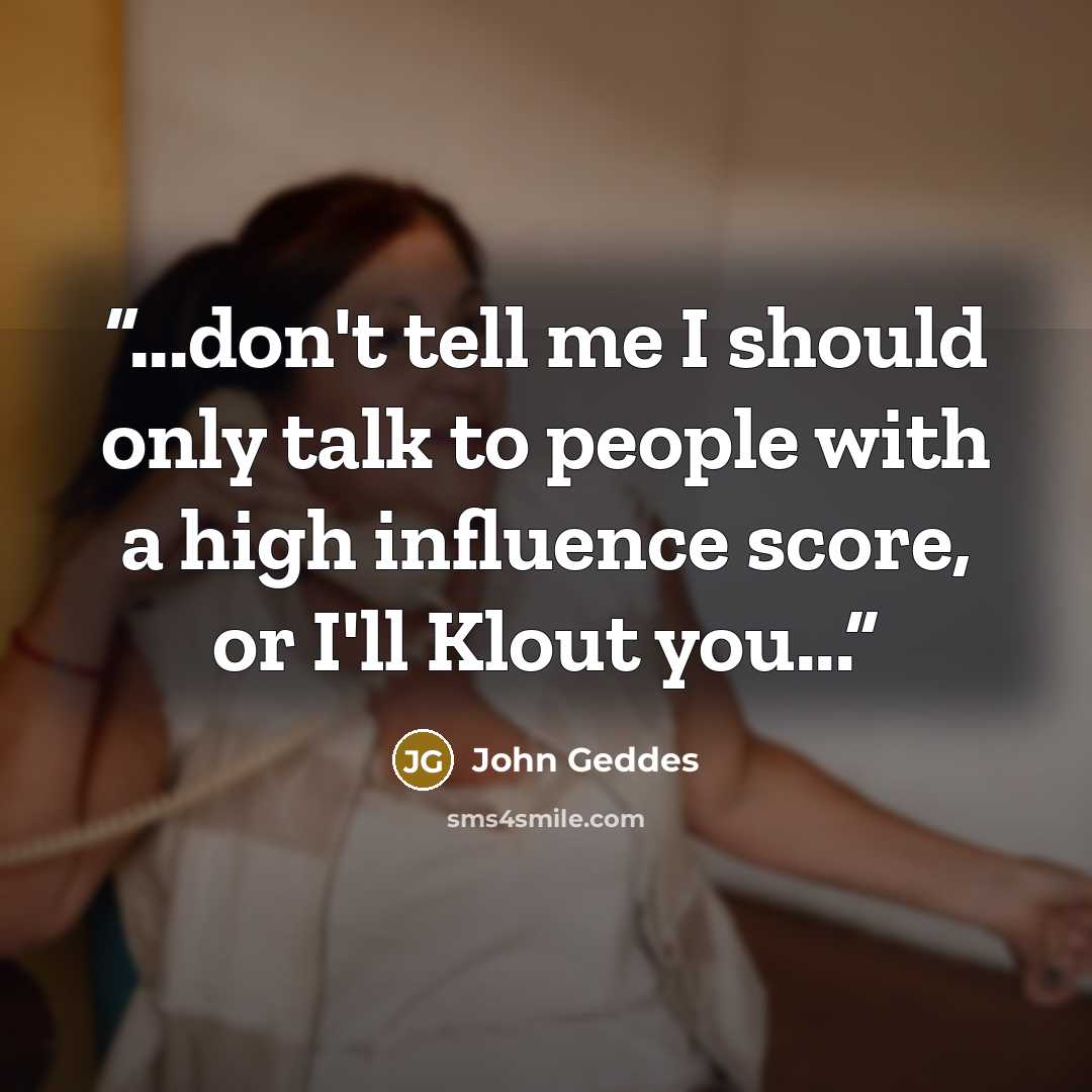 “...don't tell me I should only talk to people with a high influence score, or I'll Klout you...” quote by John Geddes