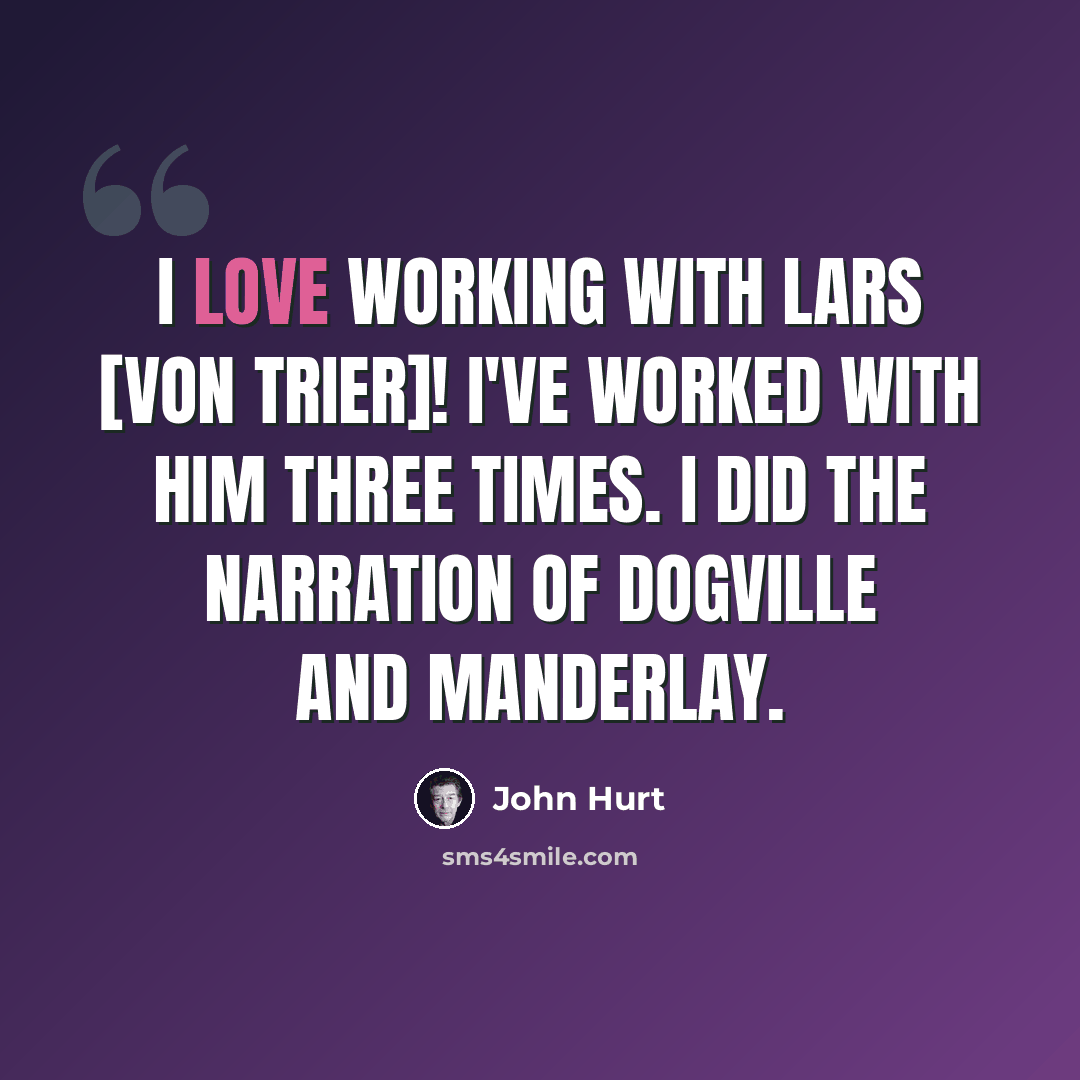 “I love working with Lars [von Trier]! I've worked with him three times. I did the narration of Dogville and Manderlay.” quote by John Hurt