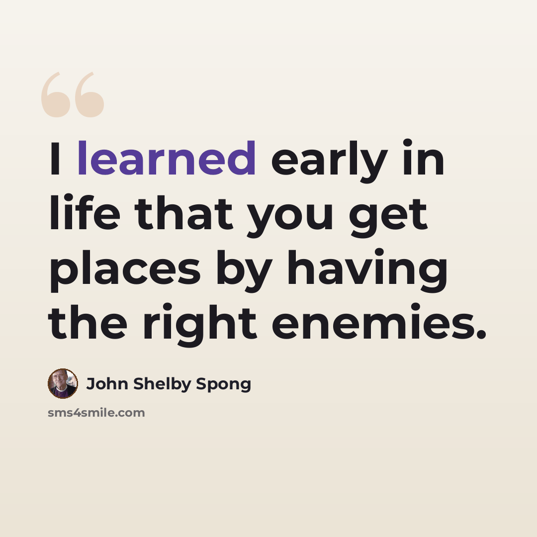 “I learned early in life that you get places by having the right enemies.” quote by John Shelby Spong