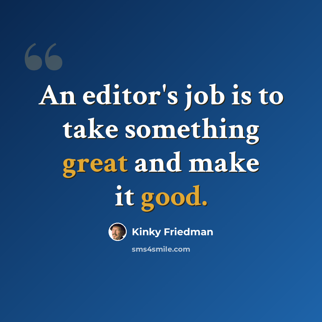 “An editor's job is to take something great and make it good.” quote by Kinky Friedman