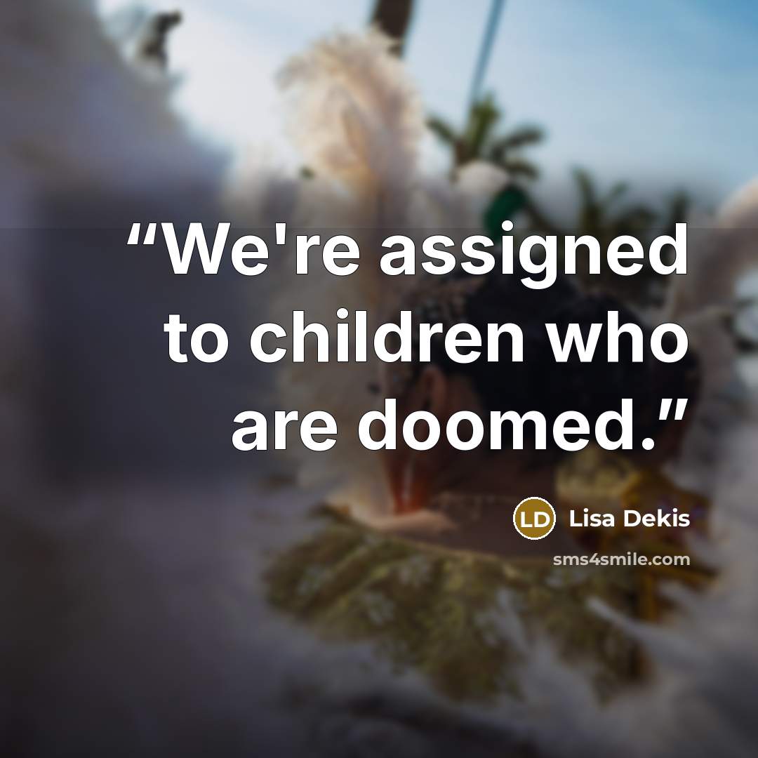 “We're assigned to children who are doomed.” quote by Lisa Dekis