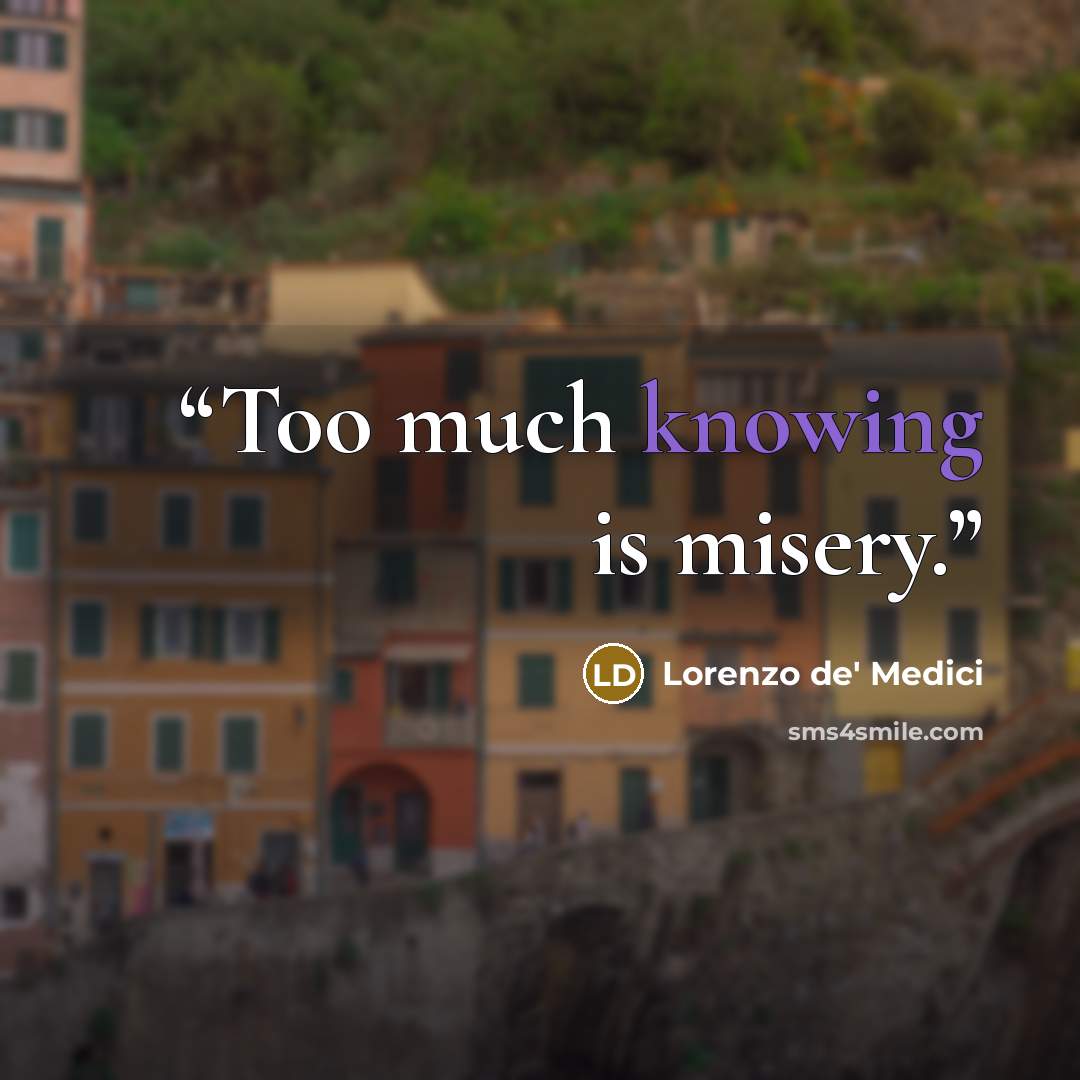 “Too much knowing is misery.” quote by Lorenzo de' Medici