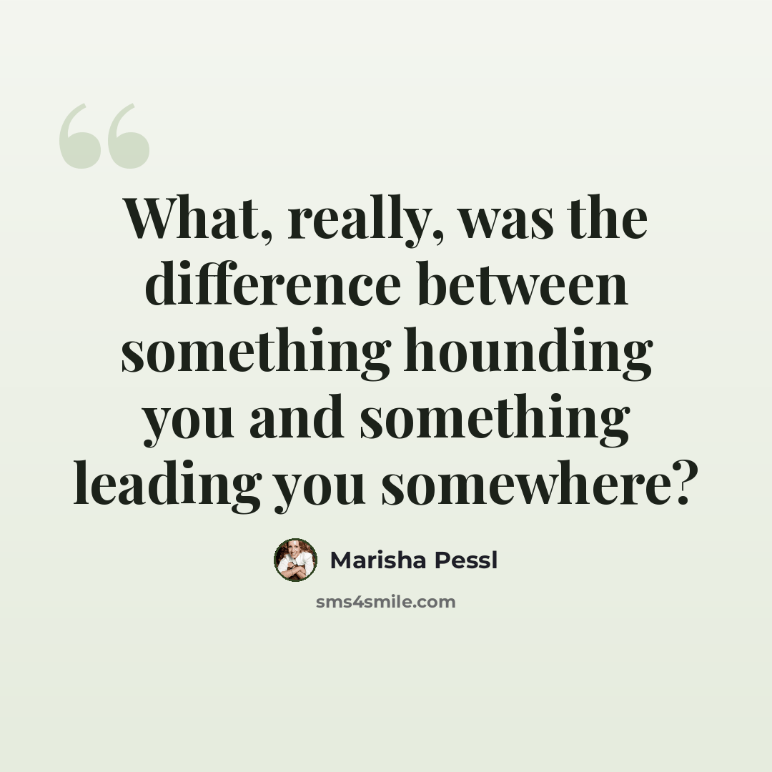 “What, really, was the difference between something hounding you and something leading you somewhere?” quote by Marisha Pessl