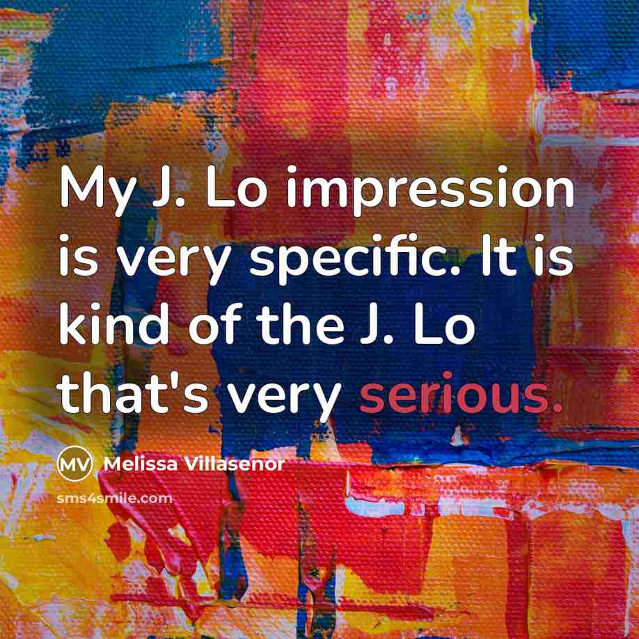 “My J. Lo impression is very specific. It is kind of the J. Lo that's very serious.” quote by Melissa Villasenor