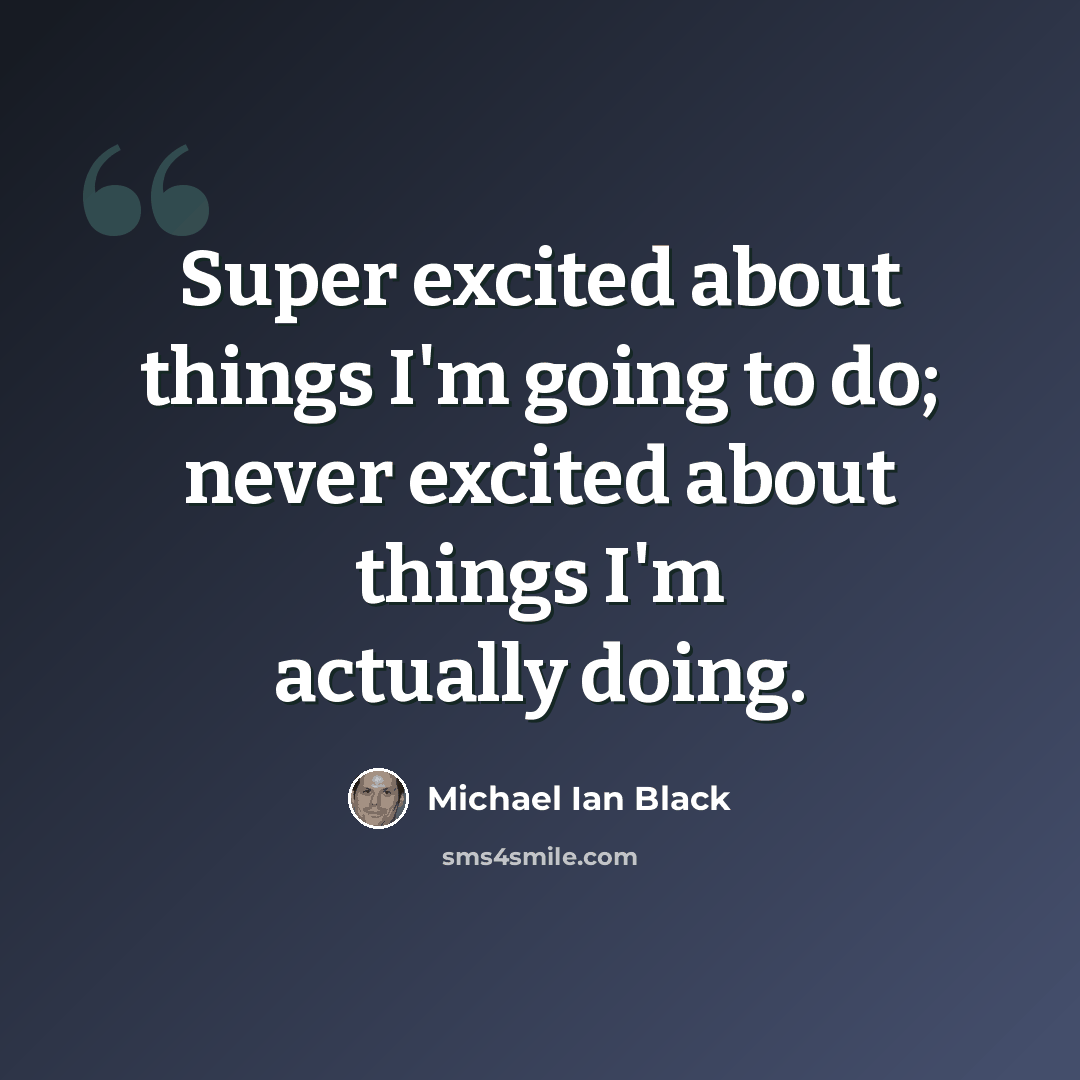 “Super excited about things I'm going to do; never excited about things I'm actually doing.” quote by Michael Ian Black