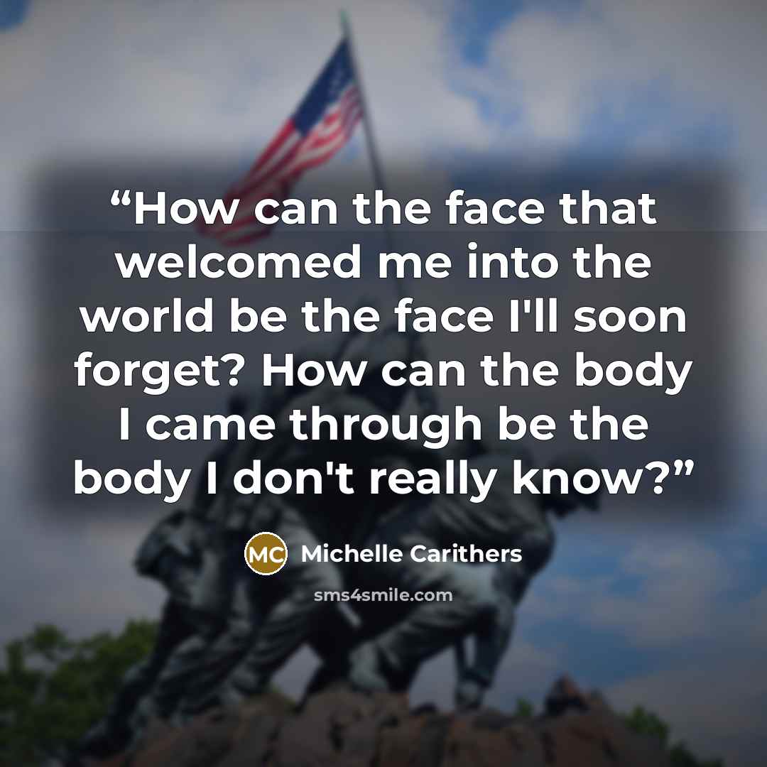 “How can the face that welcomed me into the world be the face I'll soon forget? How can the body I came through be the body I don't really know?” quote by Michelle Carithers