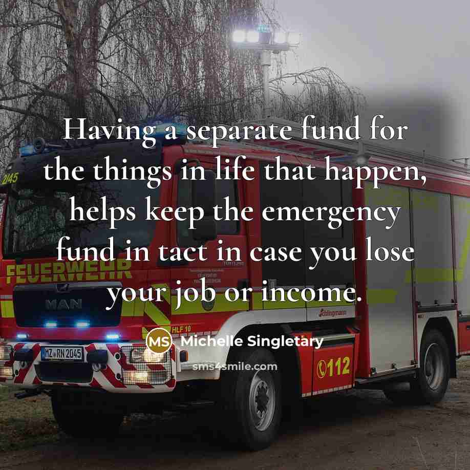 “Having a separate fund for the things in life that happen, helps keep the emergency fund in tact in case you lose your job or income.” quote by Michelle Singletary