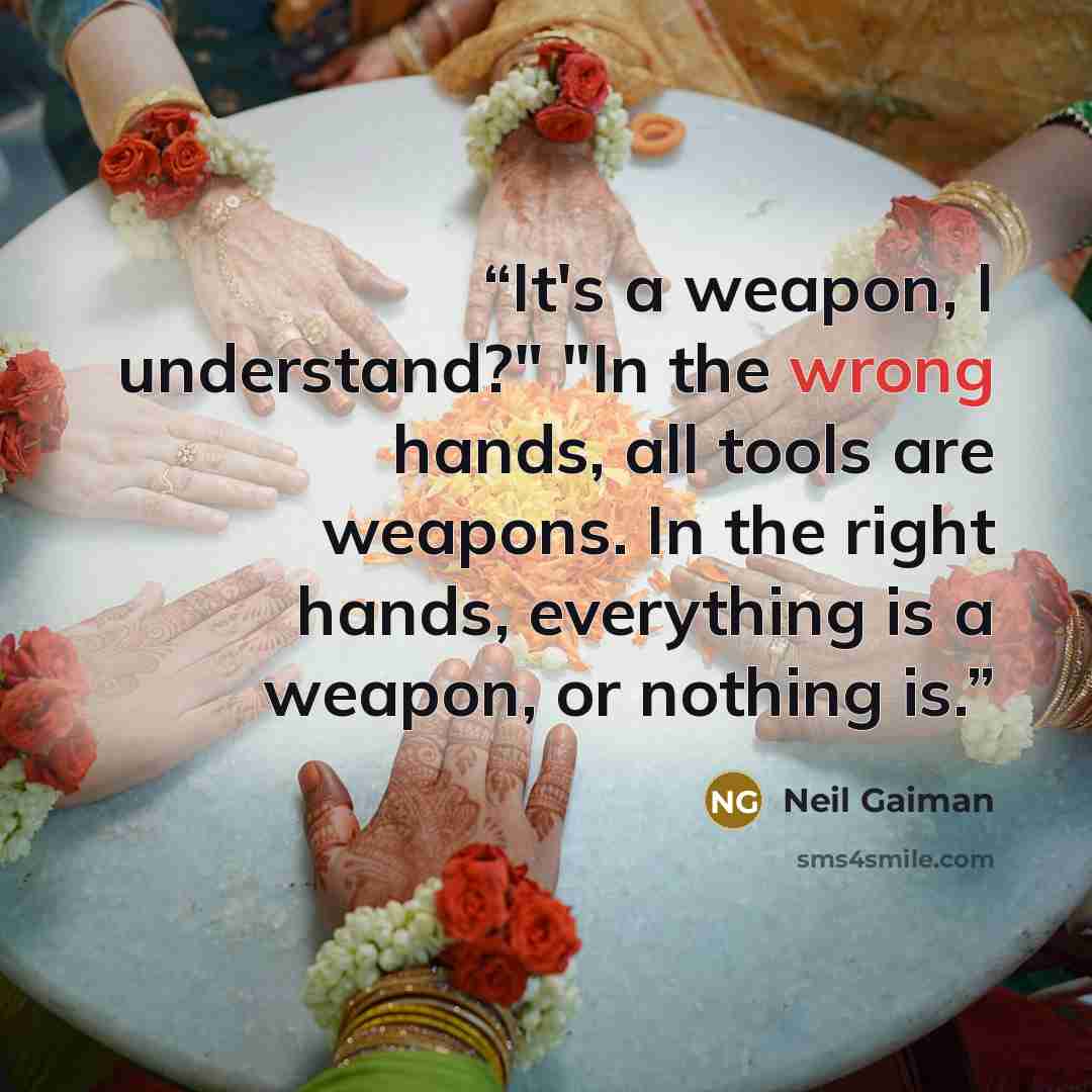 “It's a weapon, I understand?" "In the wrong hands, all tools are weapons. In the right hands, everything is a weapon, or nothing is.” quote by Neil Gaiman