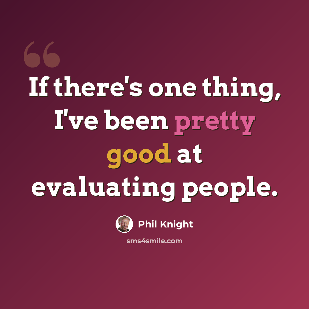 “If there's one thing, I've been pretty good at evaluating people.” quote by Phil Knight