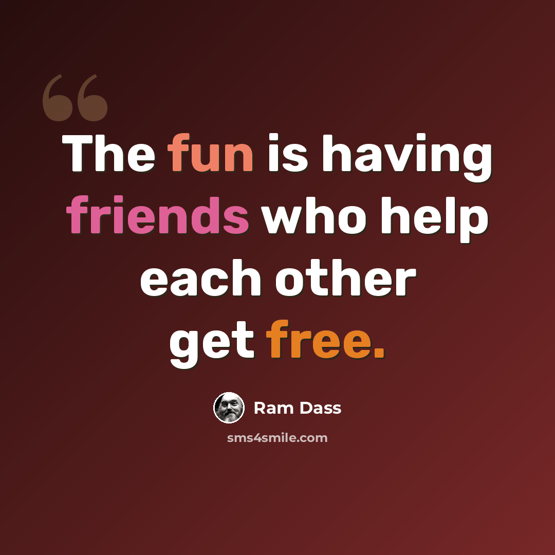 “The fun is having friends who help each other get free.” quote by Ram Dass
