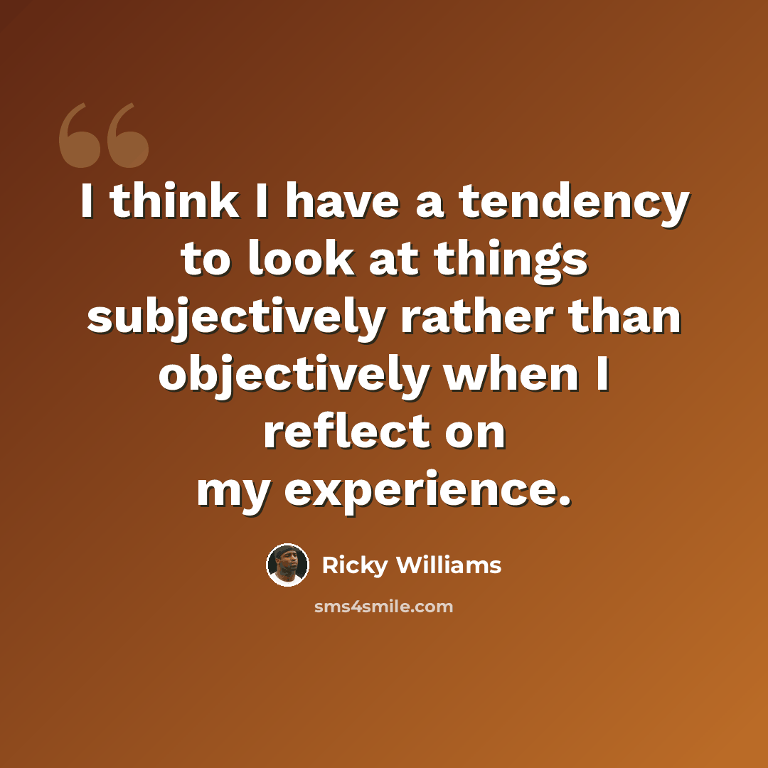 “I think I have a tendency to look at things subjectively rather than objectively when I reflect on my experience.” quote by Ricky Williams