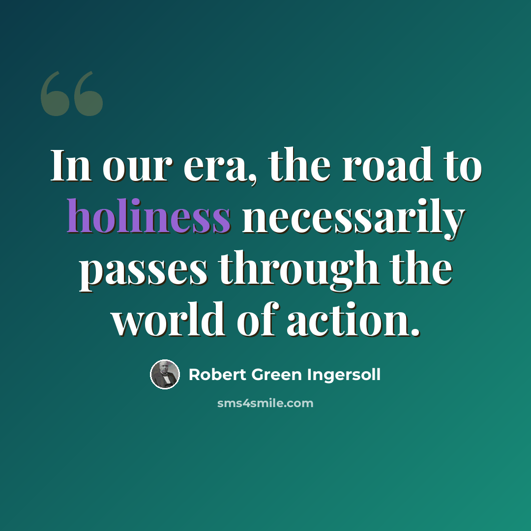 “In our era, the road to holiness necessarily passes through the world of action.” quote by Robert Green Ingersoll