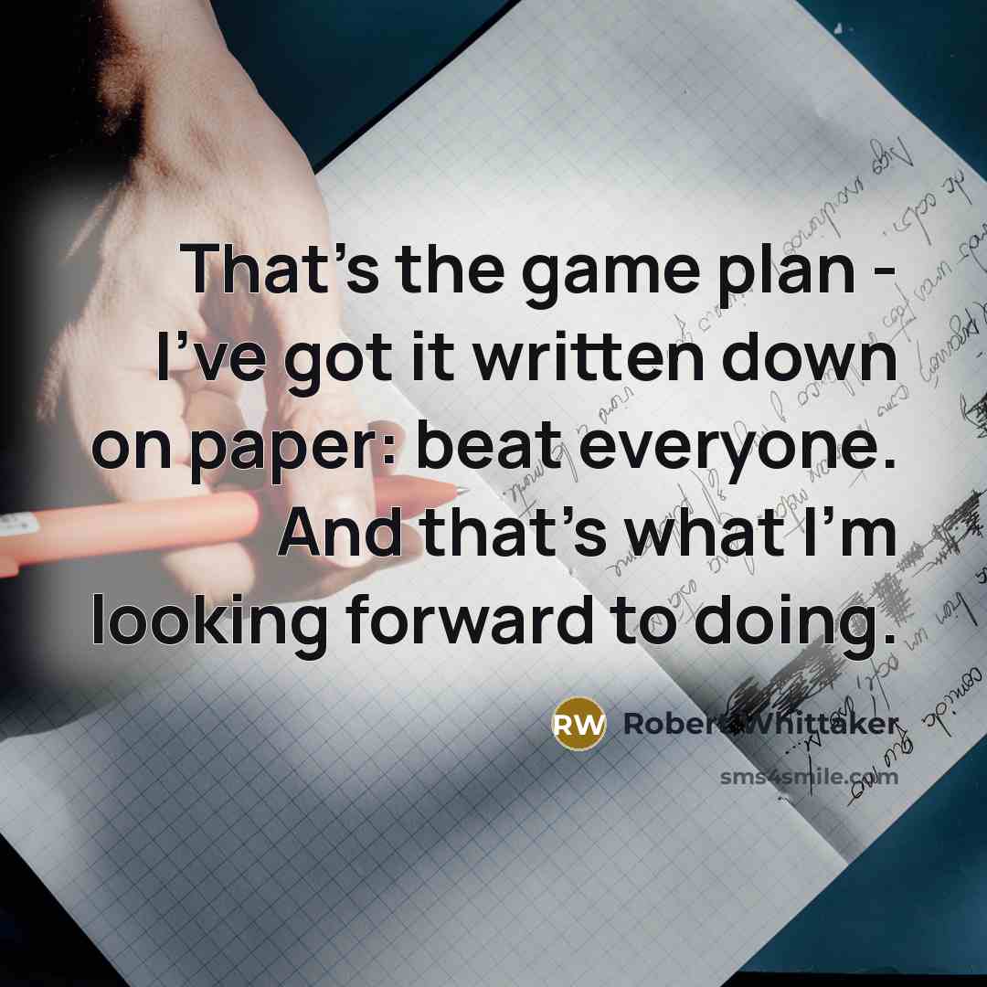 “That's the game plan - I've got it written down on paper: beat everyone. And that's what I'm looking forward to doing.” quote by Robert Whittaker