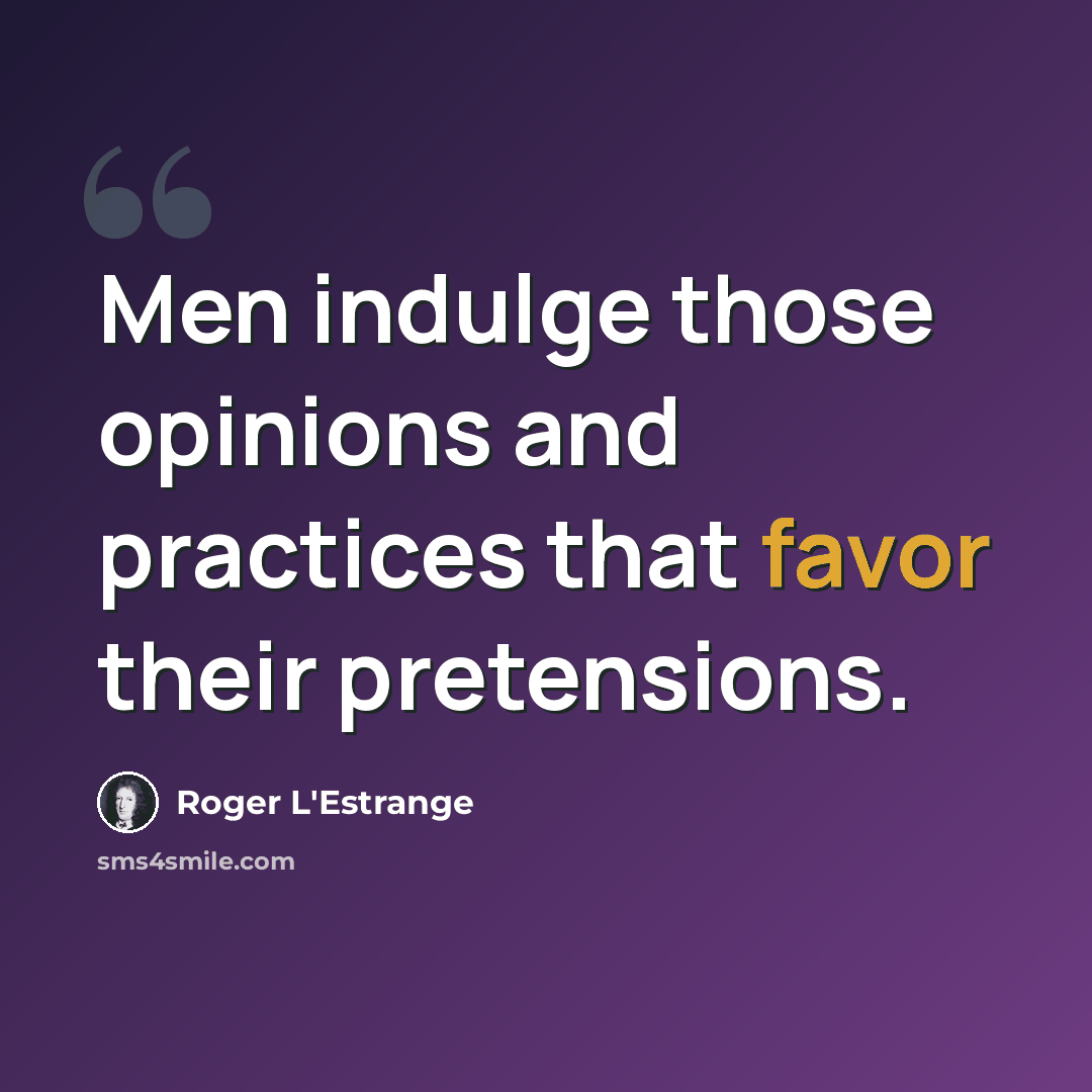 “Men indulge those opinions and practices that favor their pretensions.” quote by Roger L'Estrange