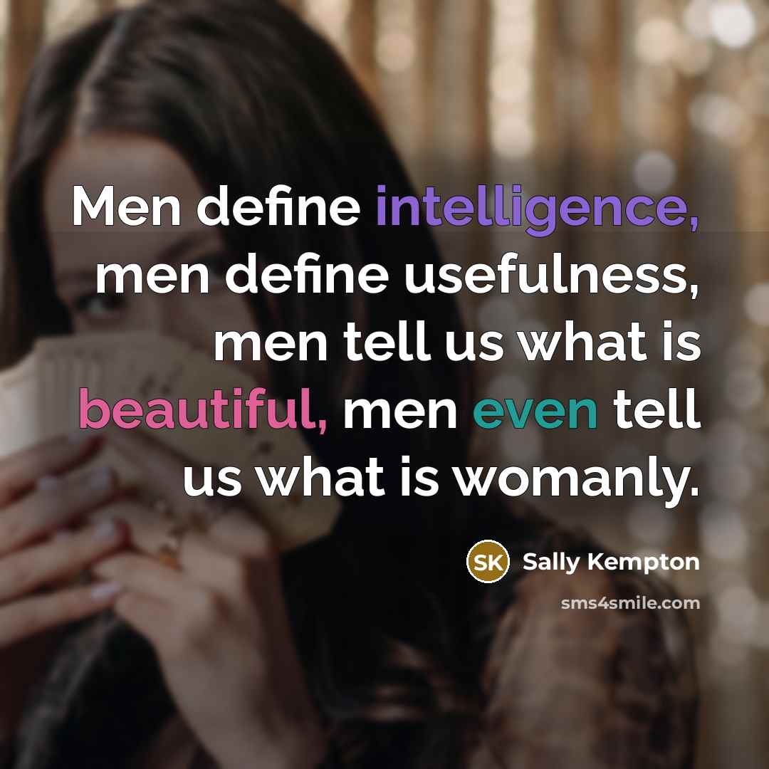 “Men define intelligence, men define usefulness, men tell us what is beautiful, men even tell us what is womanly.” quote by Sally Kempton