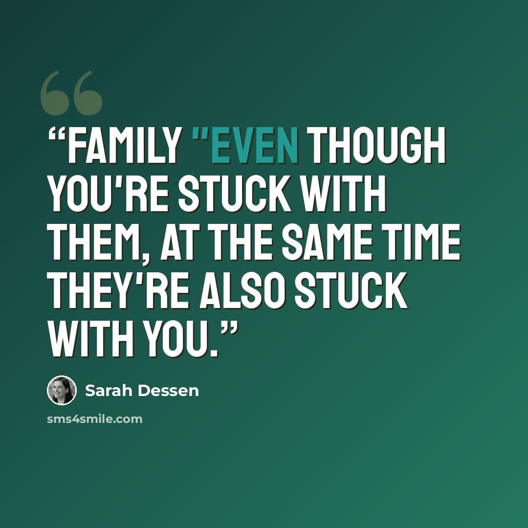 “Family "Even though you're stuck with them, at the same time they're also stuck with you.” quote by Sarah Dessen