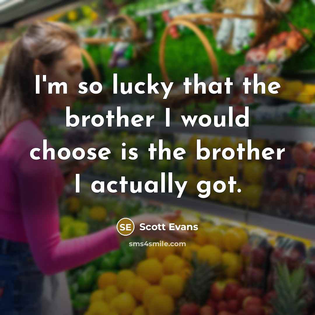 “I'm so lucky that the brother I would choose is the brother I actually got.” quote by Scott Evans