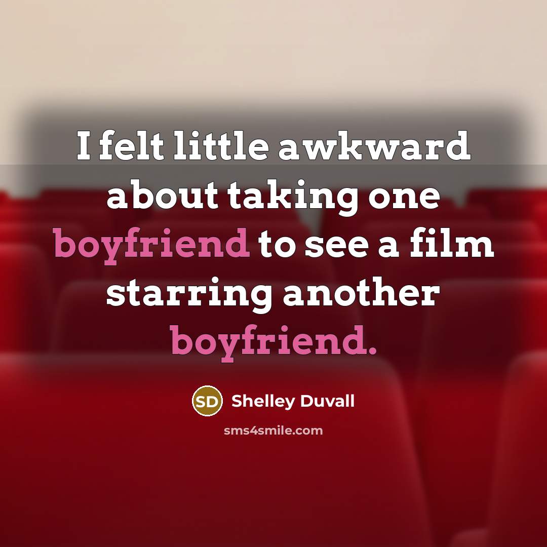 “I felt little awkward about taking one boyfriend to see a film starring another boyfriend.” quote by Shelley Duvall