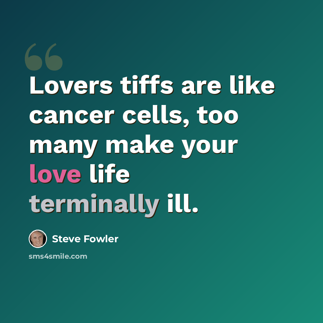 “Lovers tiffs are like cancer cells, too many make your love life terminally ill.” quote by Steve Fowler