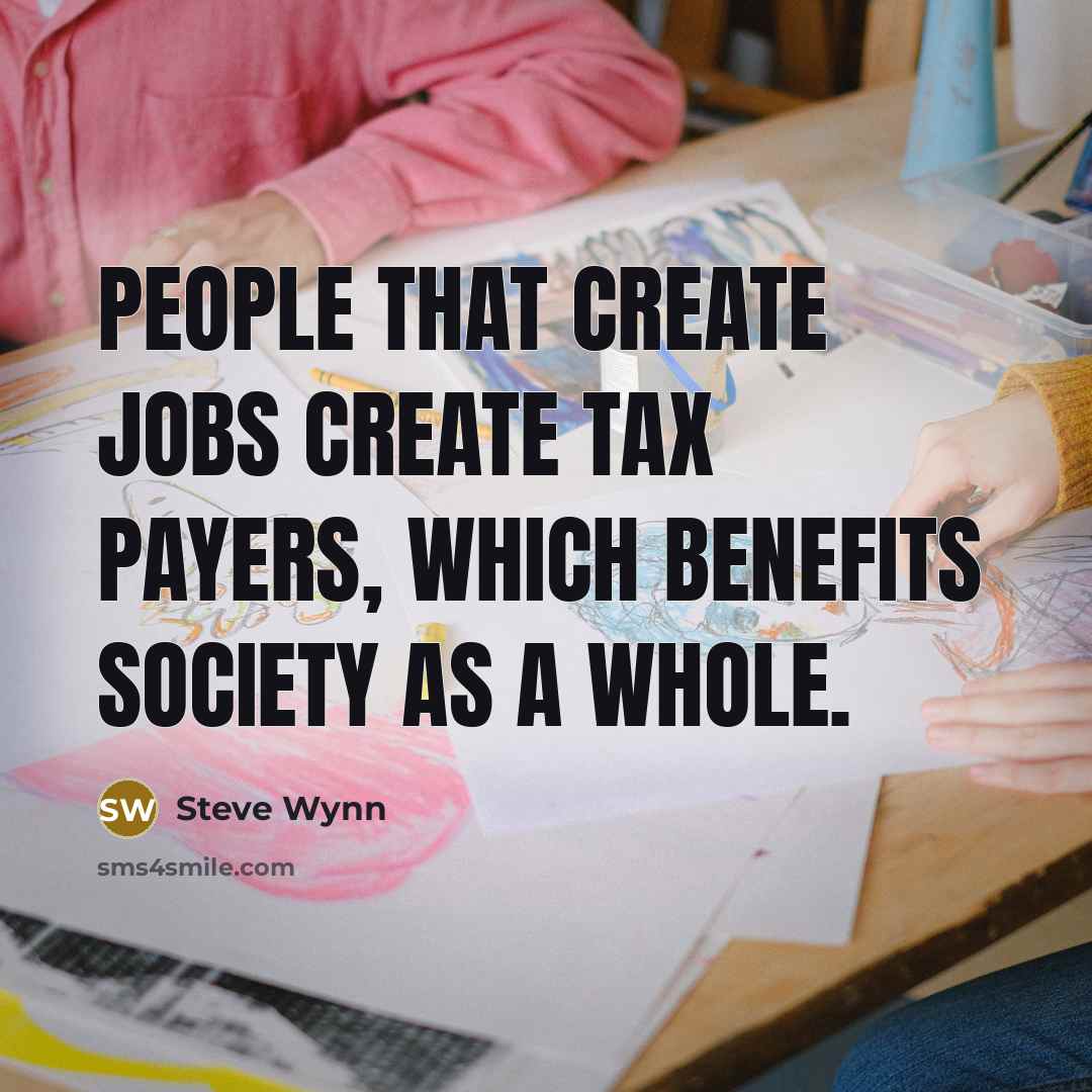 “People that create jobs create tax payers, which benefits society as a whole.” quote by Steve Wynn