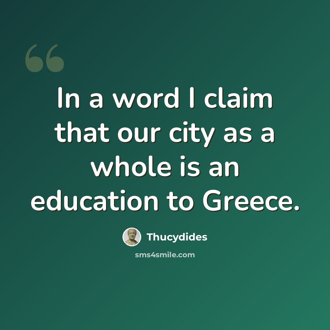 “In a word I claim that our city as a whole is an education to Greece.” quote by Thucydides