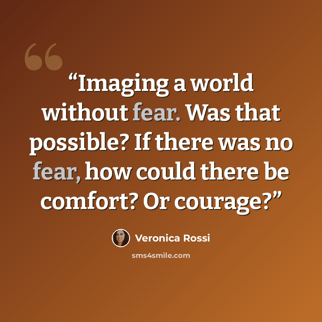 “Imaging a world without fear. Was that possible? If there was no fear, how could there be comfort? Or courage?” quote by Veronica Rossi