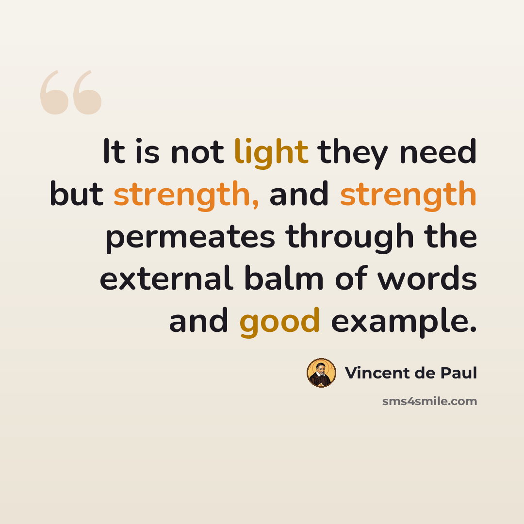 “It is not light they need but strength, and strength permeates through the external balm of words and good example.” quote by Vincent de Paul
