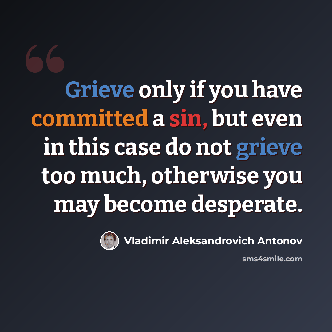 “Grieve only if you have committed a sin, but even in this case do not grieve too much, otherwise you may become desperate.” quote by Vladimir Aleksandrovich Antonov
