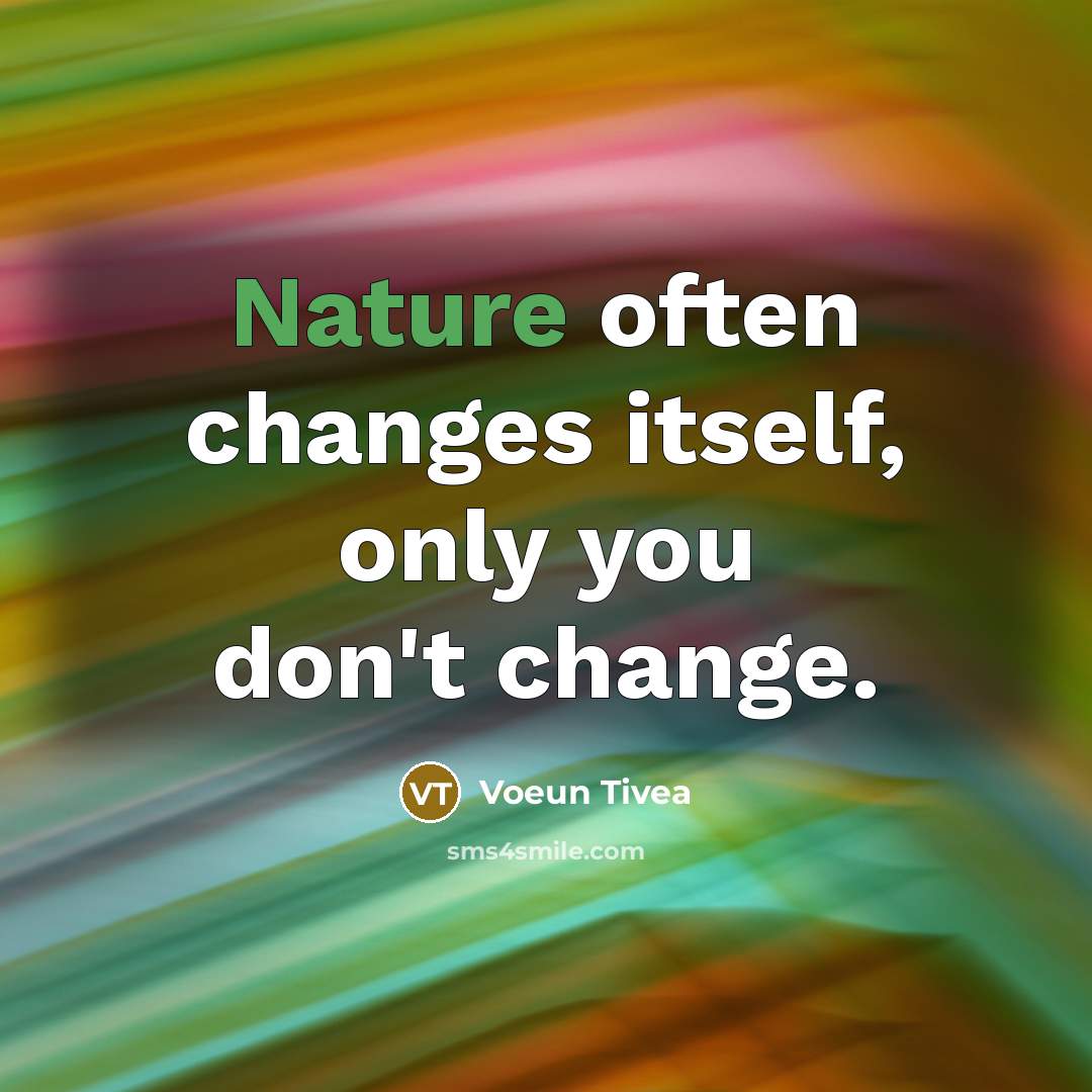“Nature often changes itself, only you don't change.” quote by Voeun Tivea