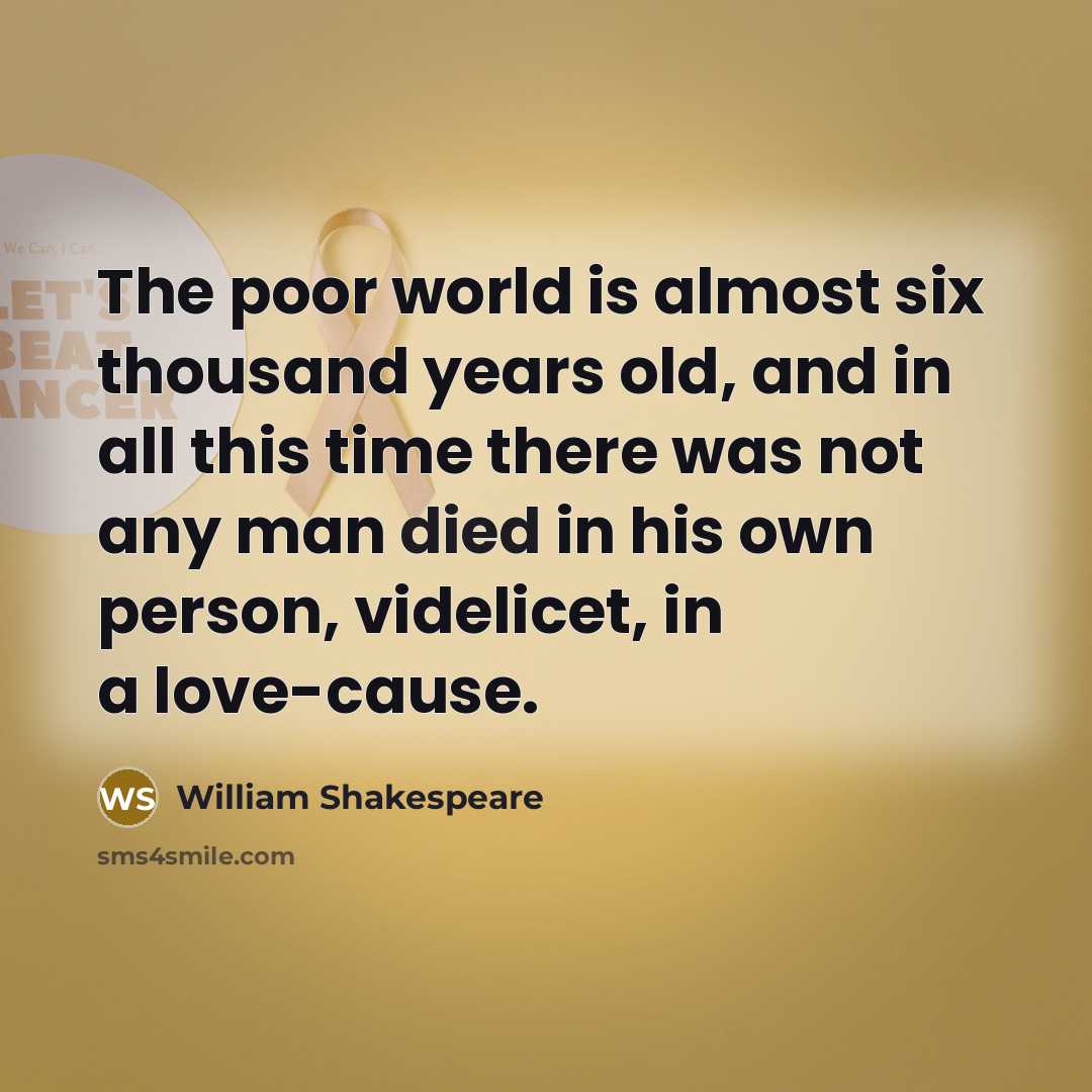 “The poor world is almost six thousand years old, and in all this time there was not any man died in his own person, videlicet, in a love-cause.” quote by William Shakespeare