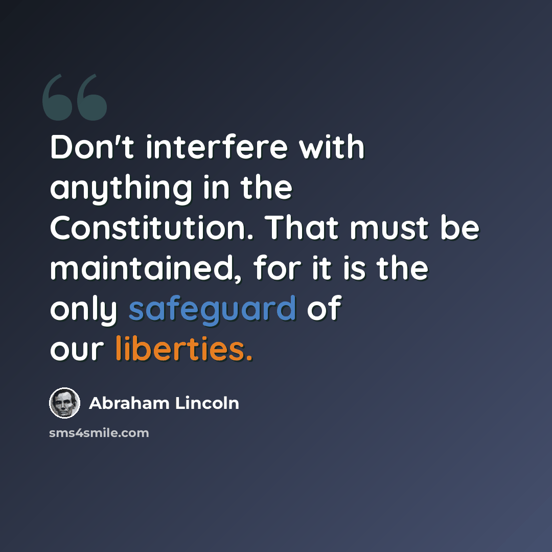 “Don't interfere with anything in the Constitution. That must be maintained, for it is the only safeguard of our liberties.” quote by Abraham Lincoln
