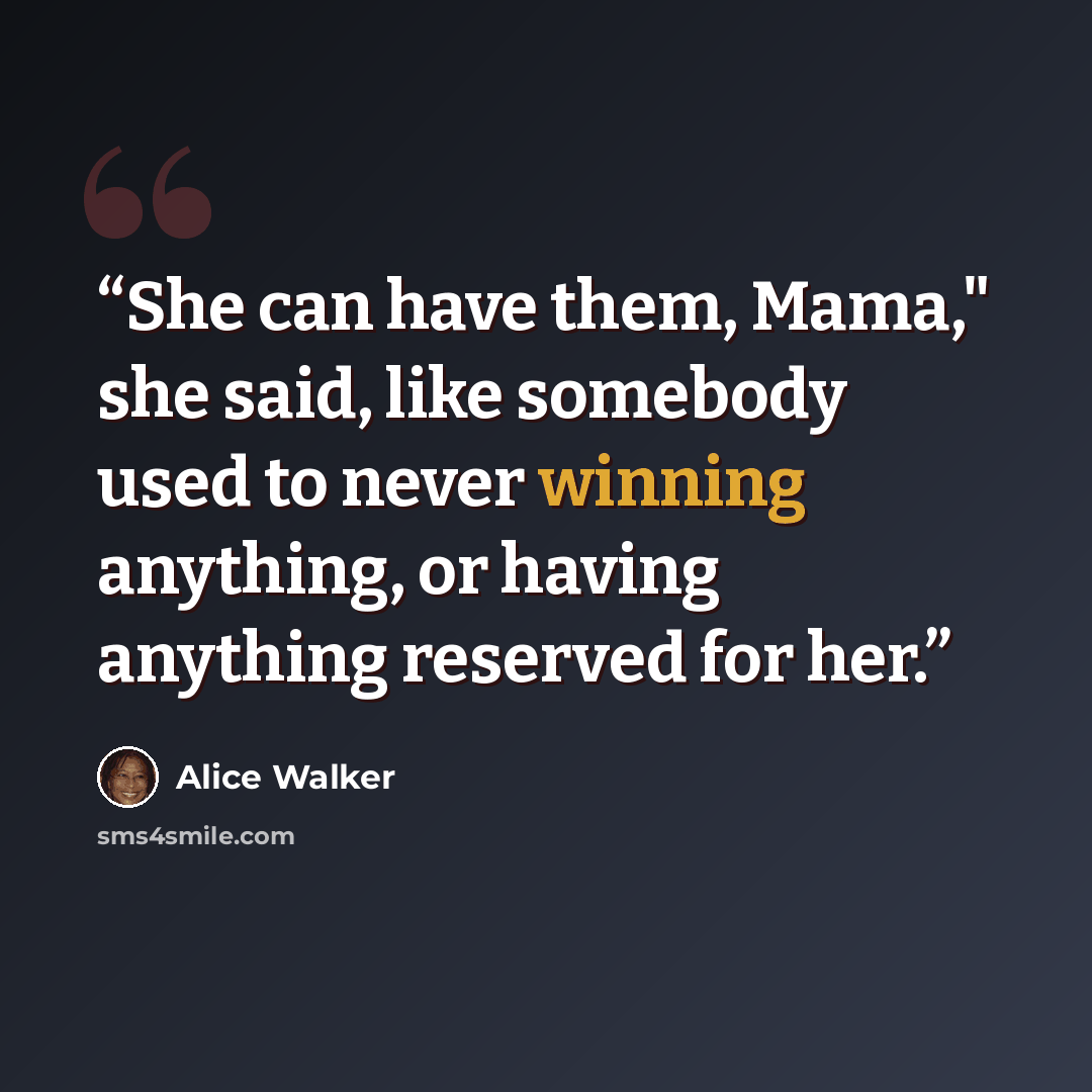 “She can have them, Mama," she said, like somebody used to never winning anything, or having anything reserved for her.” quote by Alice Walker